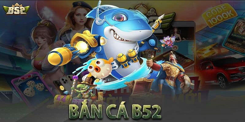 Bắn Cá B52 Club – Sảnh Đổi Thưởng Với JackPot Tiền Tỷ