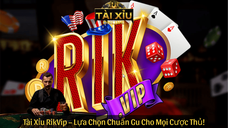 Tài Xỉu RikVip – Lựa Chọn Chuẩn Gu Cho Mọi Cược Thủ!